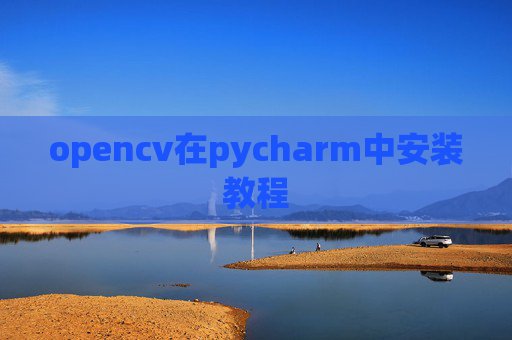 opencv在pycharm中安装教程 opencv在pycharm中安装教程